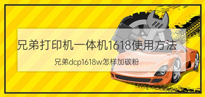 兄弟打印机一体机1618使用方法 兄弟dcp1618w怎样加碳粉？